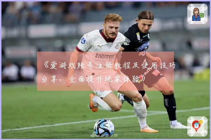 《爱游戏账号注册教程及使用技巧分享，全面提升玩家体验》