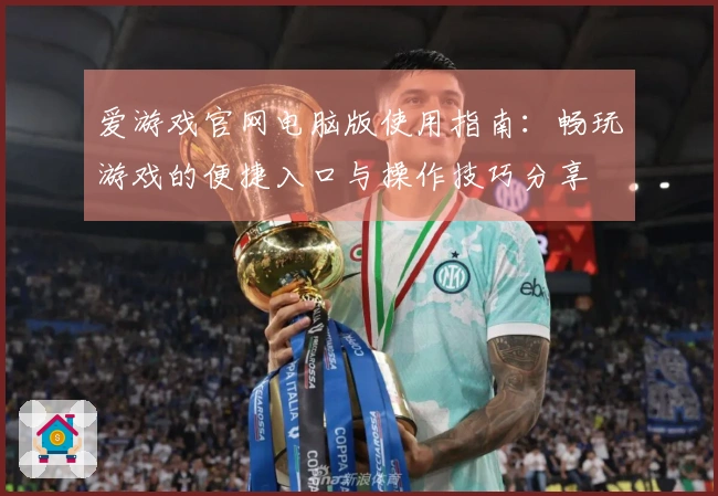 爱游戏官网电脑版使用指南：畅玩游戏的便捷入口与操作技巧分享