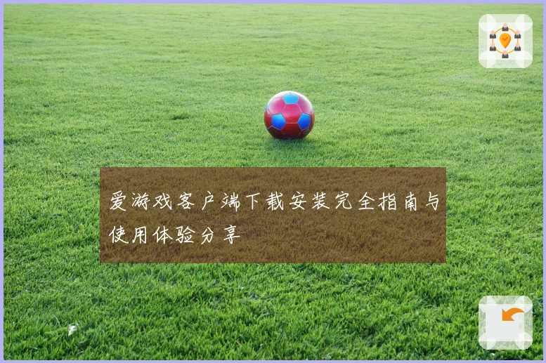 爱游戏客户端下载安装完全指南与使用体验分享