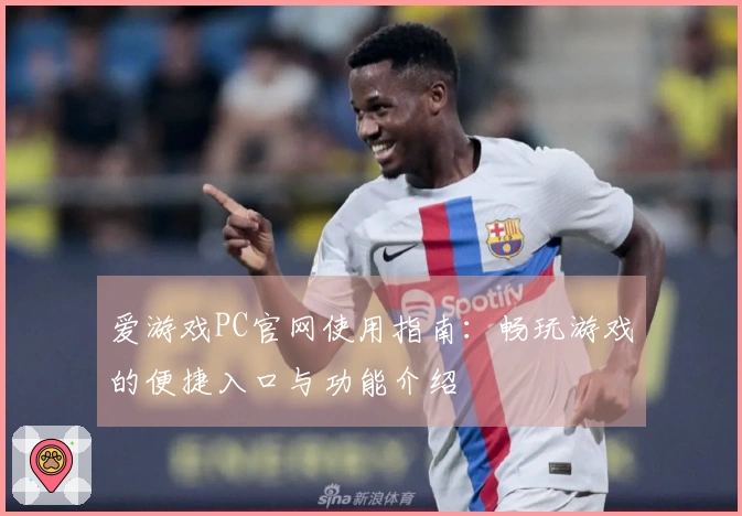 爱游戏PC官网使用指南：畅玩游戏的便捷入口与功能介绍