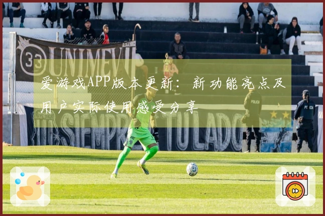 爱游戏APP版本更新：新功能亮点及用户实际使用感受分享