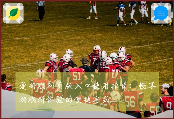 爱游戏网页版入口使用指南：畅享游戏新体验的便捷方式