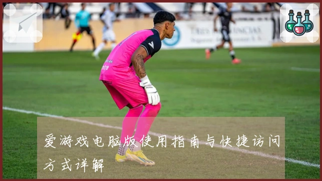 爱游戏电脑版使用指南与快捷访问方式详解