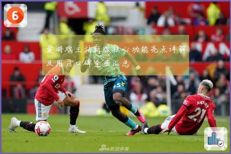 爱游戏主站新版核心功能亮点详解及用户口碑全面汇总