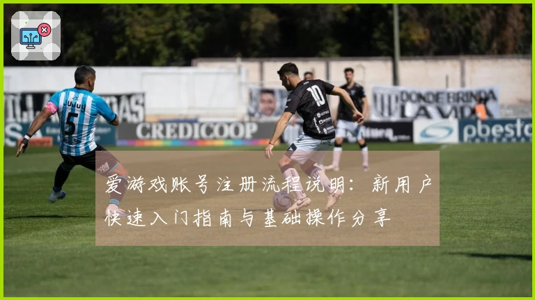 爱游戏账号注册流程说明：新用户快速入门指南与基础操作分享