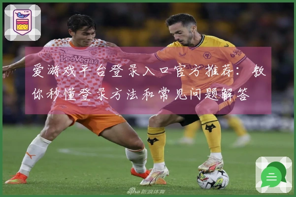 爱游戏平台登录入口官方推荐：教你秒懂登录方法和常见问题解答