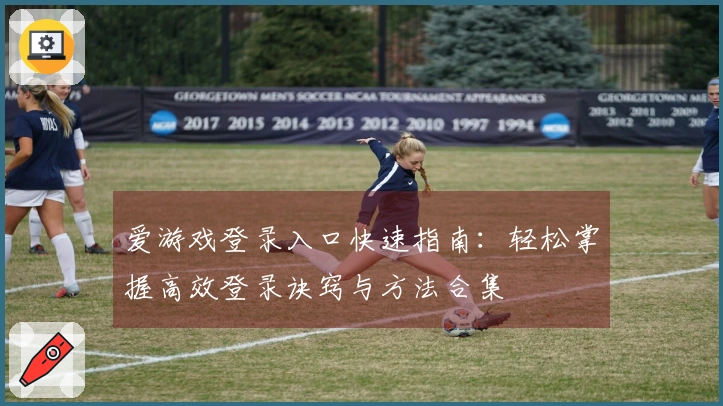 爱游戏登录入口快速指南：轻松掌握高效登录诀窍与方法合集