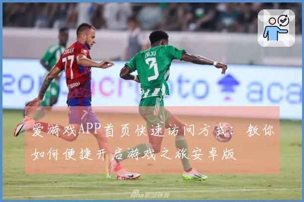 爱游戏APP首页快速访问方式：教你如何便捷开启游戏之旅安卓版
