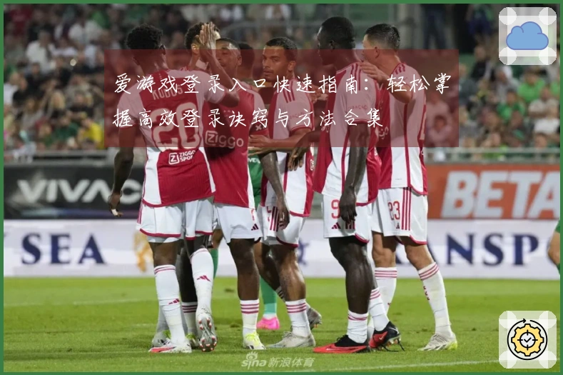 爱游戏登录入口快速指南：轻松掌握高效登录诀窍与方法合集