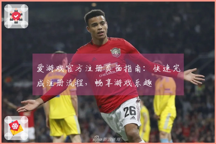 爱游戏官方注册页面指南：快速完成注册流程，畅享游戏乐趣