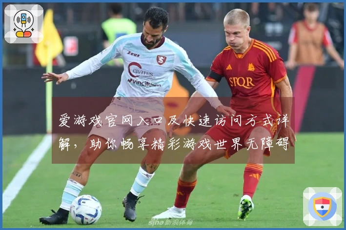 爱游戏官网入口及快速访问方式详解，助你畅享精彩游戏世界无障碍体验