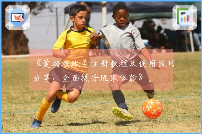 《爱游戏账号注册教程及使用技巧分享，全面提升玩家体验》