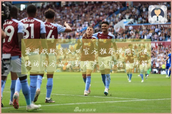 爱游戏账号入口官方推荐说明：便捷访问方式及新用户入门指南详解